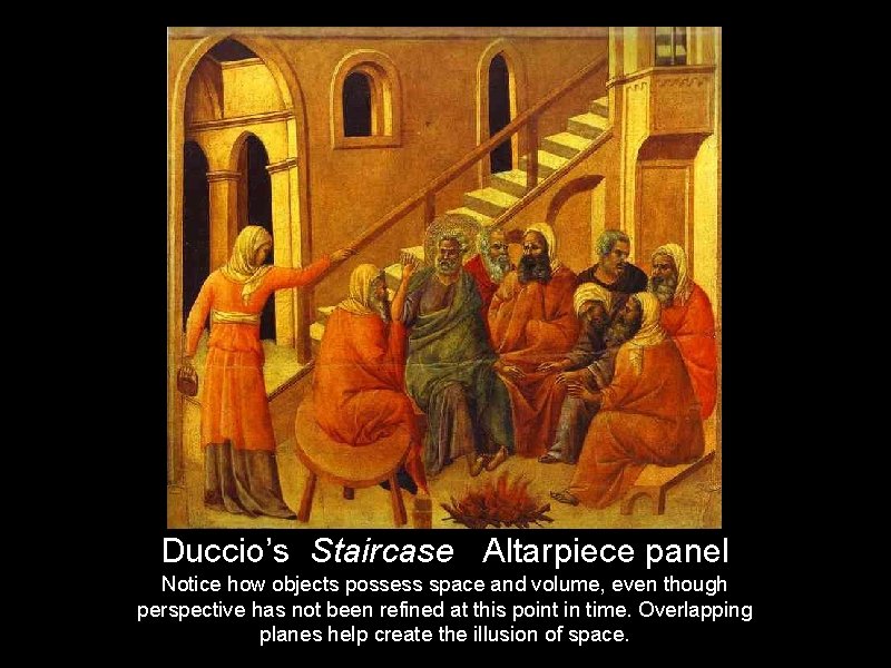 Duccio’s Staircase Altarpiece panel Notice how objects possess space and volume, even though perspective