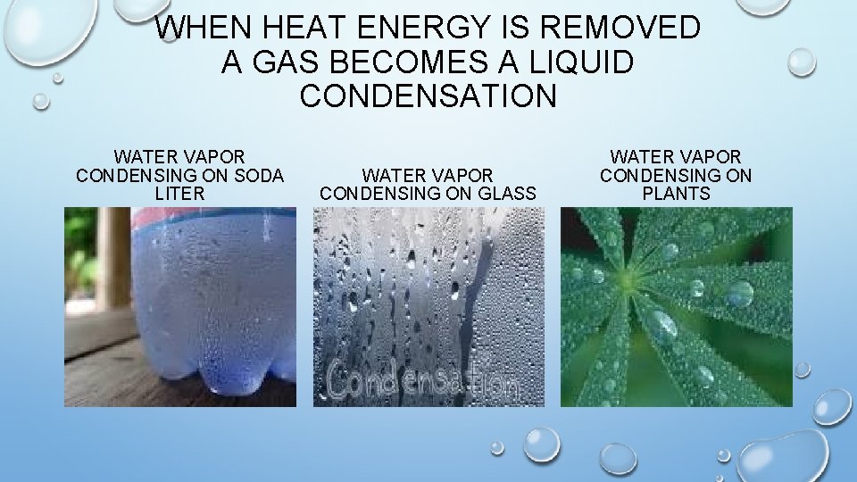 WHEN HEAT ENERGY IS REMOVED A GAS BECOMES A LIQUID CONDENSATION WATER VAPOR CONDENSING