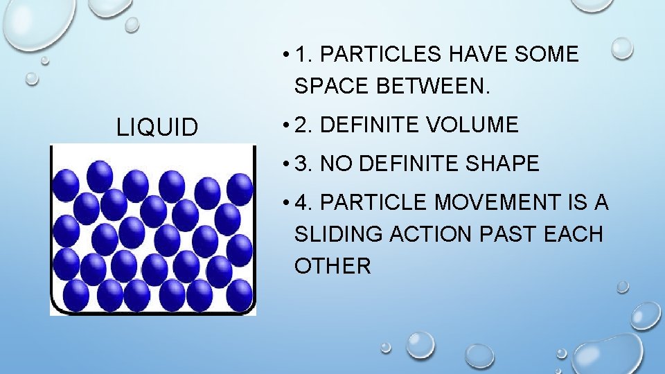  • 1. PARTICLES HAVE SOME SPACE BETWEEN. LIQUID • 2. DEFINITE VOLUME •