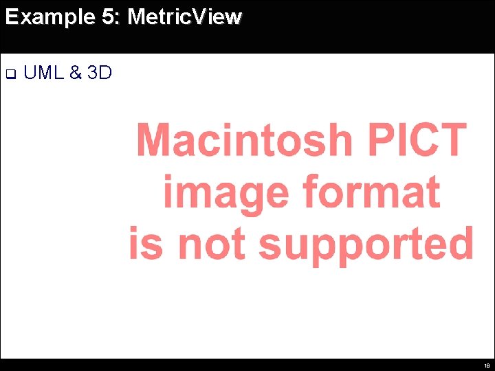 Example 5: Metric. View q UML & 3 D 18 