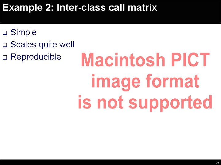 Example 2: Inter-class call matrix q q q Simple Scales quite well Reproducible 24