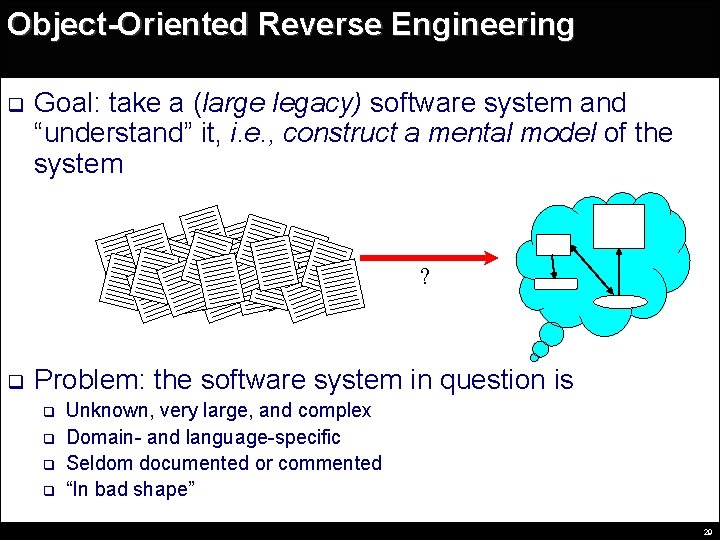 Object-Oriented Reverse Engineering q Goal: take a (large legacy) software system and “understand” it,