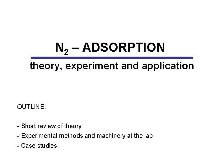 N 2 – ADSORPTION theory, experiment and application OUTLINE: - Short review of theory