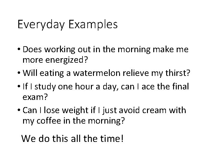 Everyday Examples • Does working out in the morning make me more energized? •