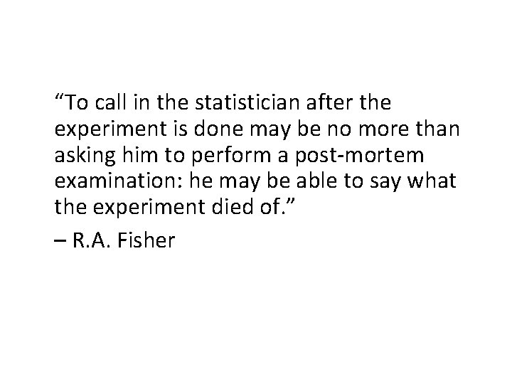 “To call in the statistician after the experiment is done may be no more