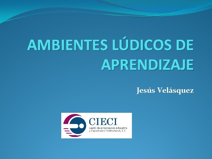 AMBIENTES LÚDICOS DE APRENDIZAJE Jesús Velásquez 