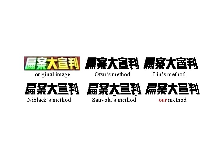 original image Niblack’s method Otsu’s method Sauvola’s method Lin’s method our method 