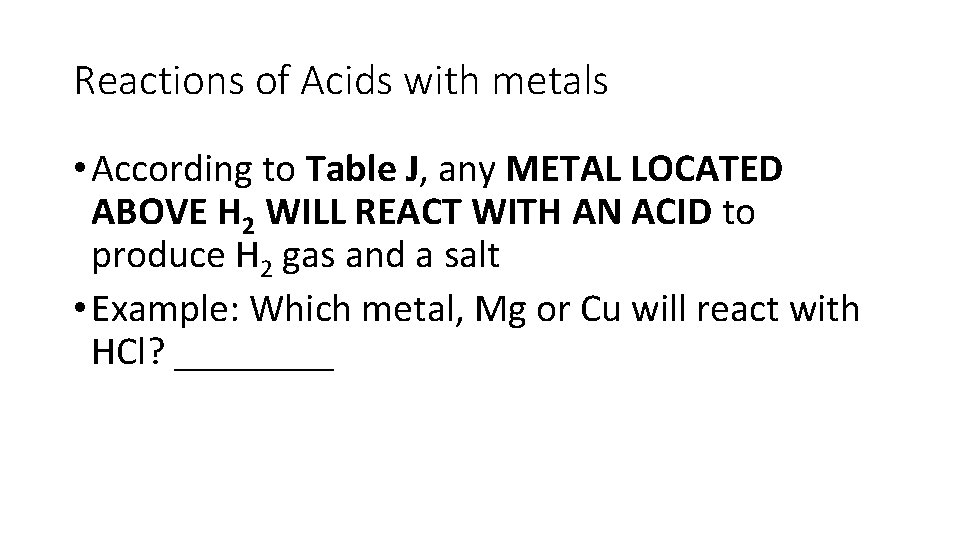 Reactions of Acids with metals • According to Table J, any METAL LOCATED ABOVE