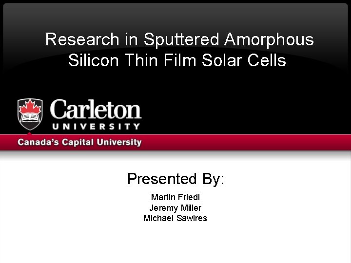  Research in Sputtered Amorphous Silicon Thin Film Solar Cells Presented By: Martin Friedl