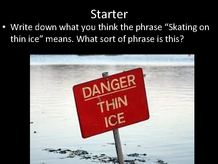 Starter • Write down what you think the phrase “Skating on thin ice” means.