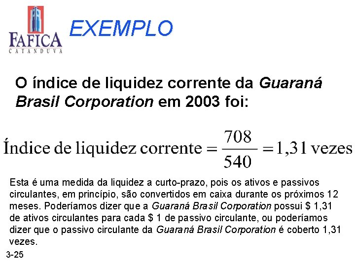 EXEMPLO O índice de liquidez corrente da Guaraná Brasil Corporation em 2003 foi: Esta