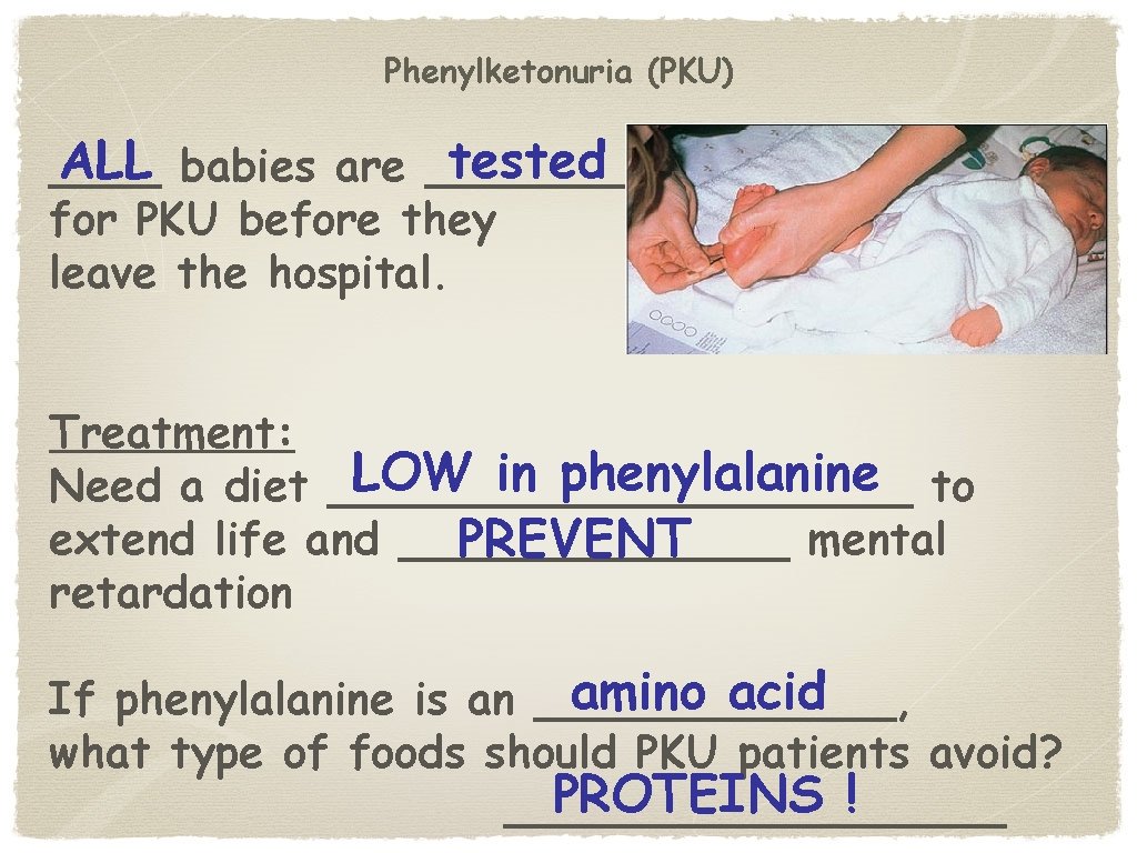 Phenylketonuria (PKU) ALL babies are ____ tested ____ for PKU before they leave the