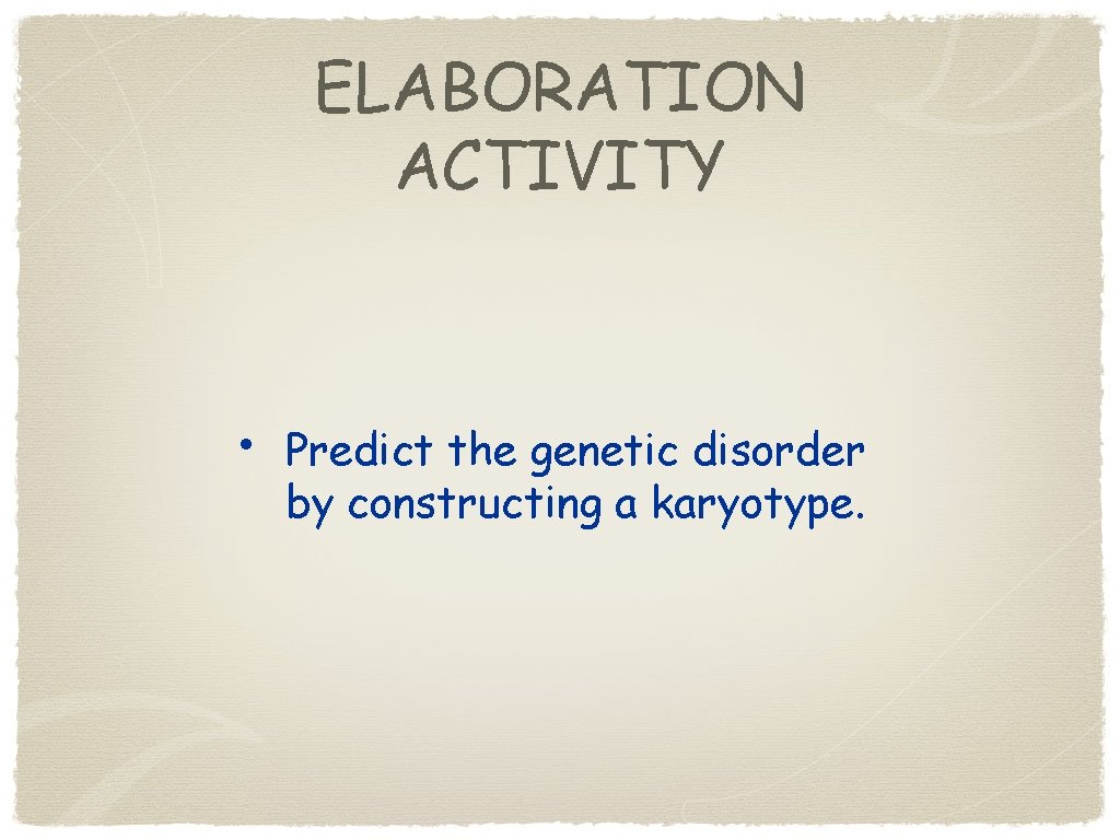 ELABORATION ACTIVITY • Predict the genetic disorder by constructing a karyotype. 