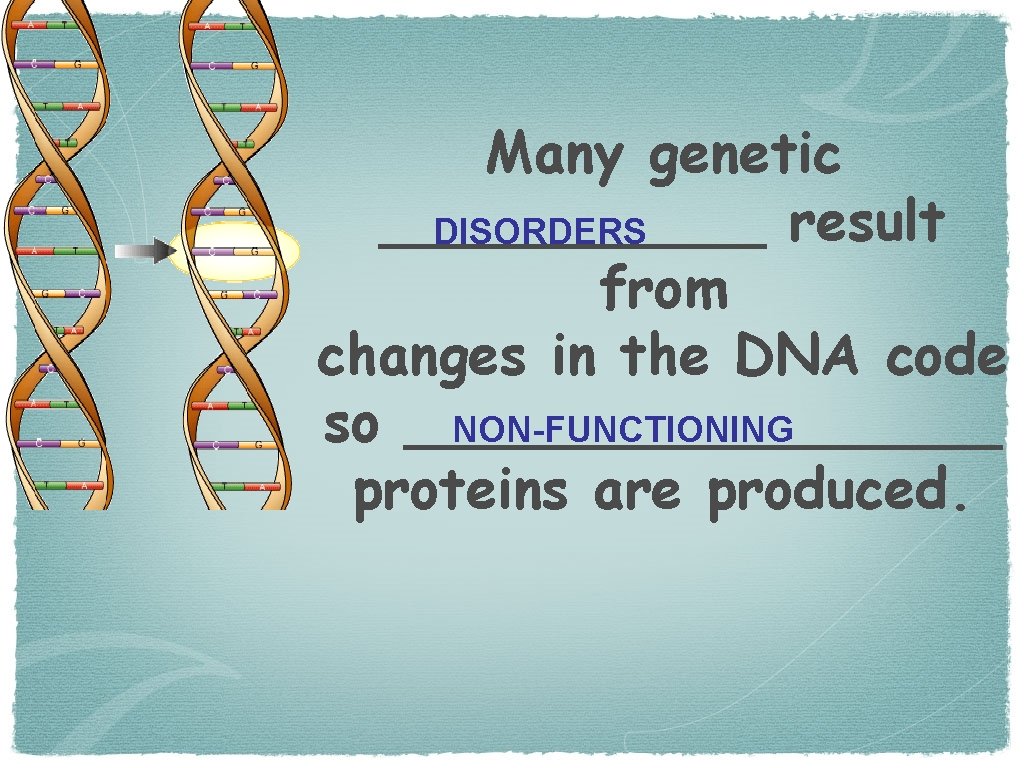 Many genetic ______ result DISORDERS from changes in the DNA code so _________ NON-FUNCTIONING
