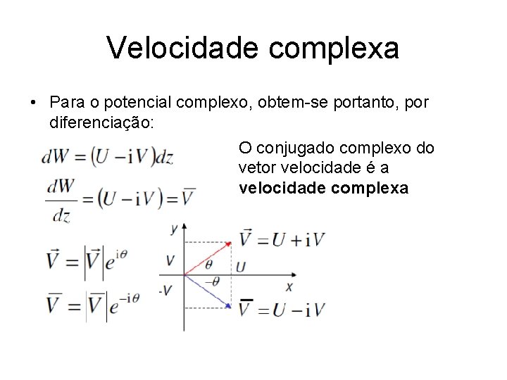 Velocidade complexa • Para o potencial complexo, obtem-se portanto, por diferenciação: O conjugado complexo