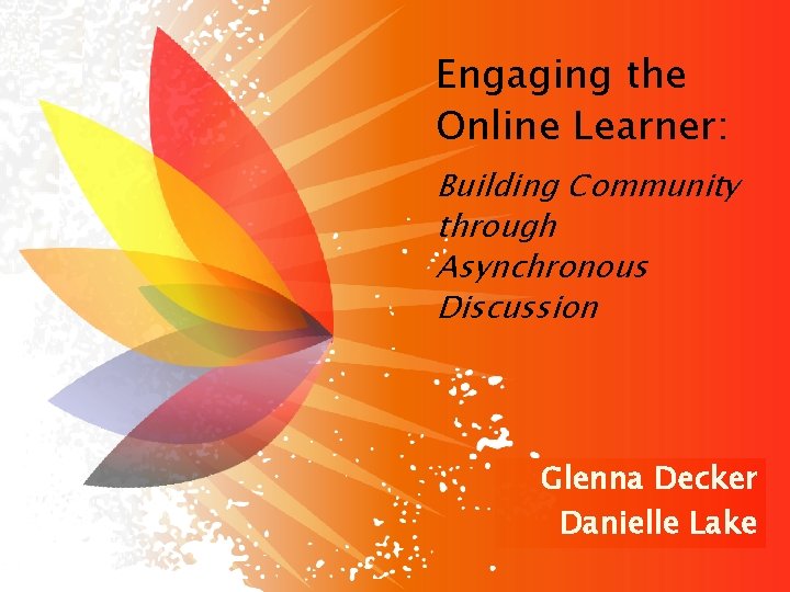 Engaging the Online Learner: Building Community through Asynchronous Discussion Glenna Decker Danielle Lake 