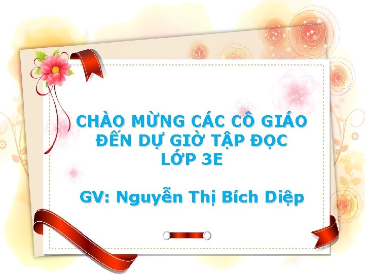 CHÀO MỪNG CÁC CÔ GIÁO ĐẾN DỰ GIỜ TẬP ĐỌC LỚP 3 E GV: