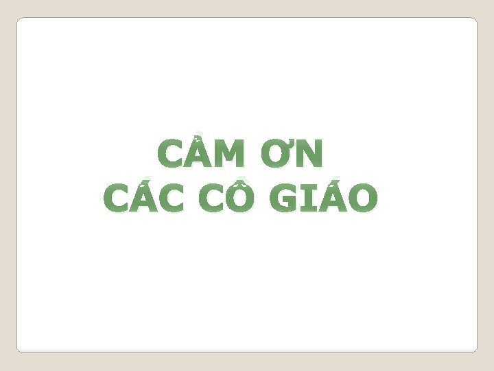 CẢM ƠN CÁC CÔ GIÁO 