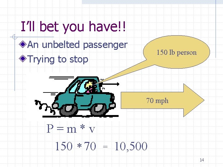 I’ll bet you have!! An unbelted passenger Trying to stop 150 lb person 70