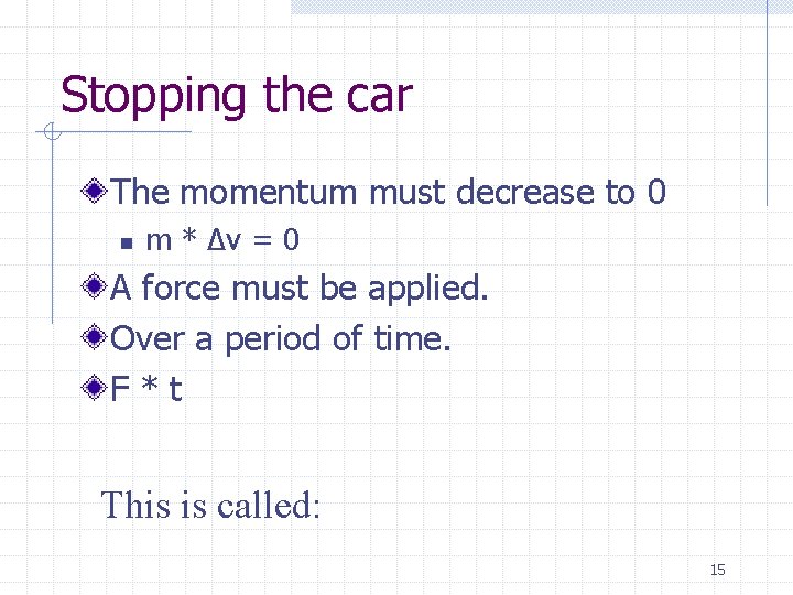 Stopping the car The momentum must decrease to 0 n m * ∆v =