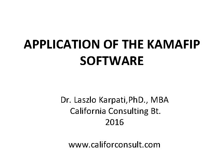 APPLICATION OF THE KAMAFIP SOFTWARE Dr. Laszlo Karpati, Ph. D. , MBA California Consulting