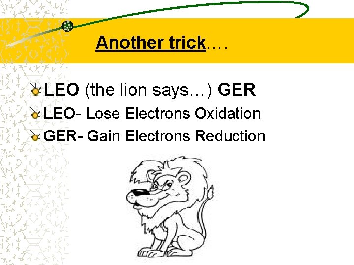 Another trick…. LEO (the lion says…) GER LEO- Lose Electrons Oxidation GER- Gain Electrons