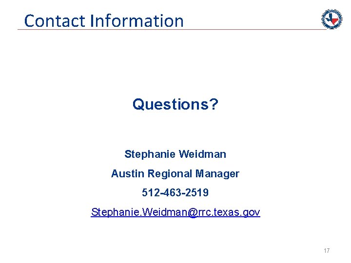 Contact Information Questions? Stephanie Weidman Austin Regional Manager 512 -463 -2519 Stephanie. Weidman@rrc. texas.