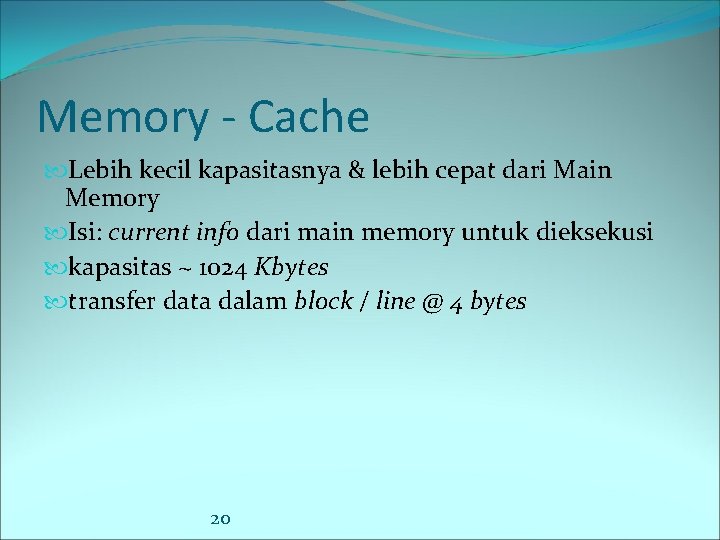 Memory - Cache Lebih kecil kapasitasnya & lebih cepat dari Main Memory Isi: current