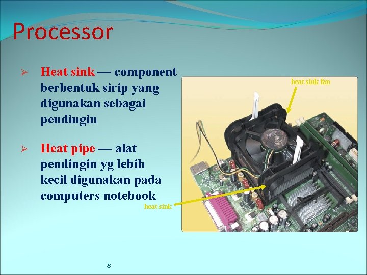 Processor Ø Heat sink — component berbentuk sirip yang digunakan sebagai pendingin Ø Heat