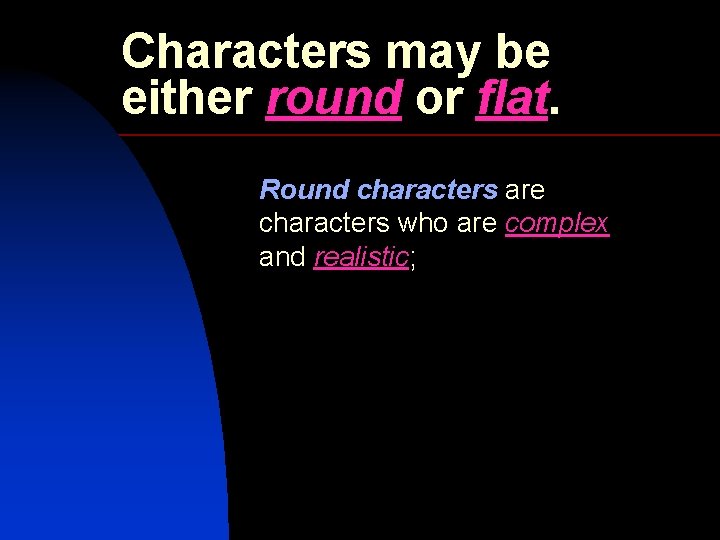Characters may be either round or flat. Round characters are characters who are complex