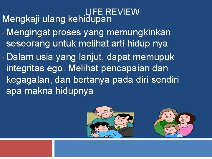 LIFE REVIEW Mengkaji ulang kehidupan • Mengingat proses yang memungkinkan seseorang untuk melihat arti