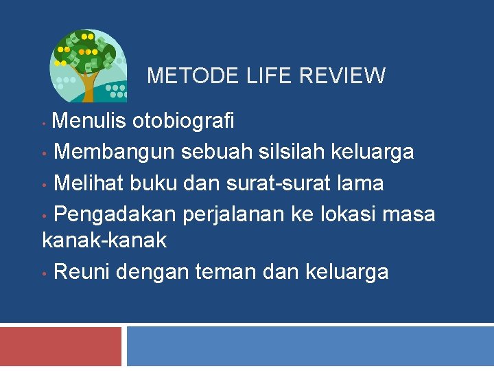 METODE LIFE REVIEW • Menulis otobiografi Membangun sebuah silsilah keluarga • Melihat buku dan