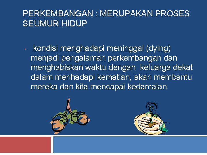 PERKEMBANGAN : MERUPAKAN PROSES SEUMUR HIDUP • kondisi menghadapi meninggal (dying) menjadi pengalaman perkembangan