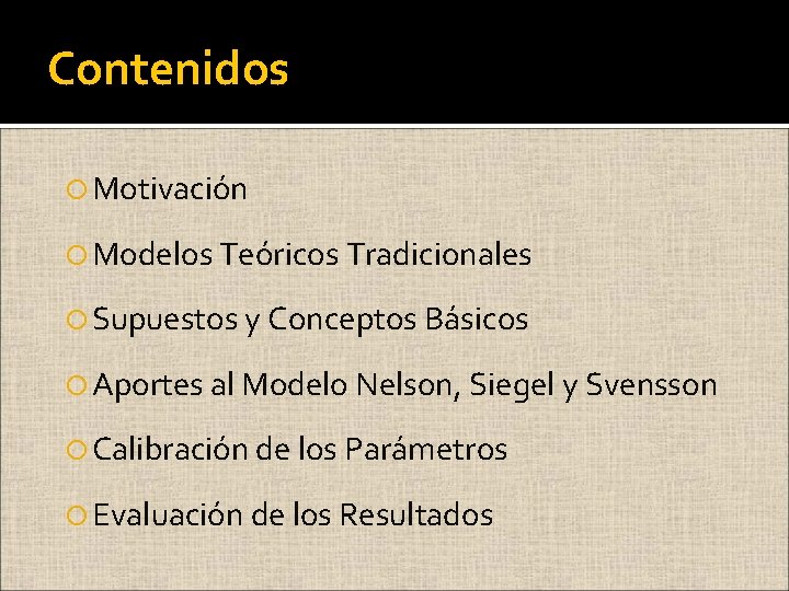 Contenidos Motivación Modelos Teóricos Tradicionales Supuestos y Conceptos Básicos Aportes al Modelo Nelson, Siegel