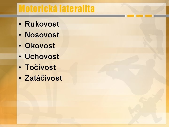 Motorická lateralita • • • Rukovost Nosovost Okovost Uchovost Točivost Zatáčivost Motorická lateralita • • • Rukovost Nosovost Okovost Uchovost Točivost Zatáčivost