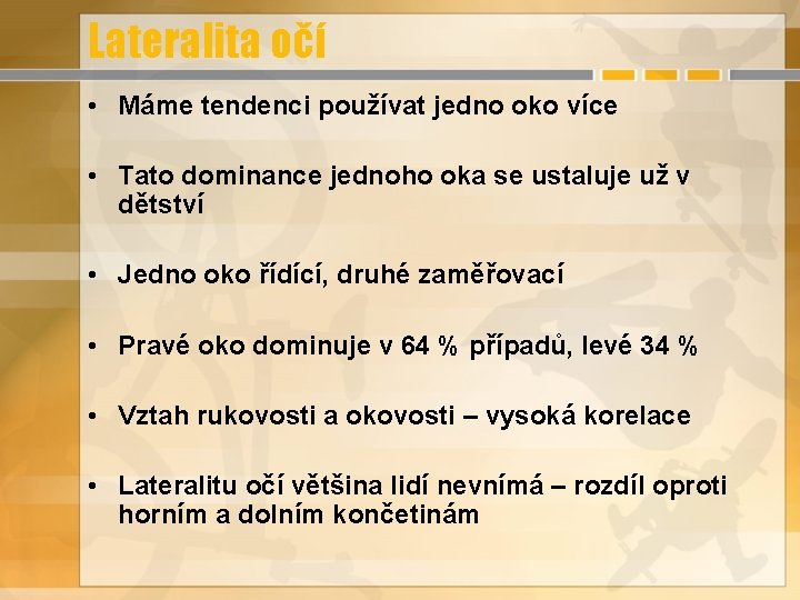 Lateralita očí • Máme tendenci používat jedno oko více • Tato dominance jednoho oka Lateralita očí • Máme tendenci používat jedno oko více • Tato dominance jednoho oka