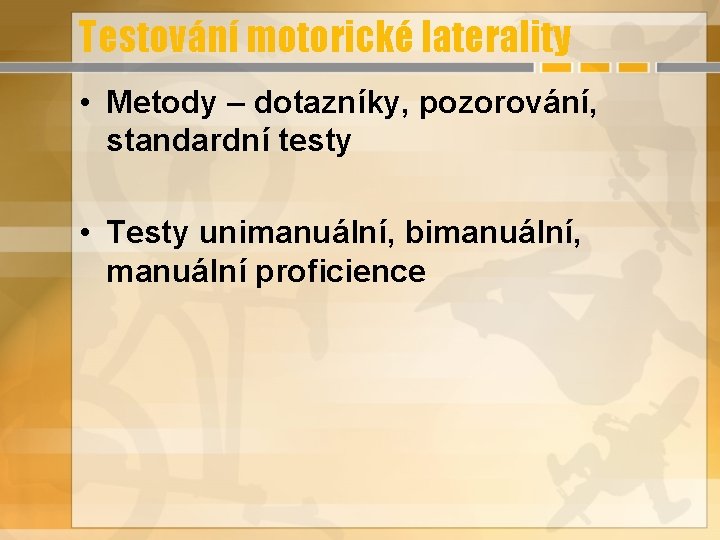 Testování motorické laterality • Metody – dotazníky, pozorování, standardní testy • Testy unimanuální, bimanuální,