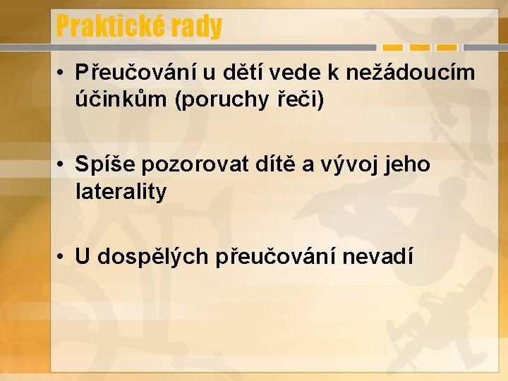 Praktické rady • Přeučování u dětí vede k nežádoucím účinkům (poruchy řeči) • Spíše