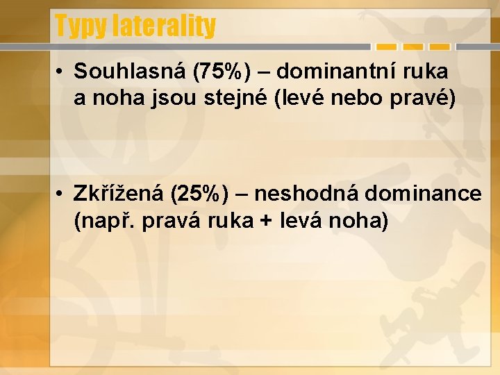 Typy laterality • Souhlasná (75%) – dominantní ruka a noha jsou stejné (levé nebo