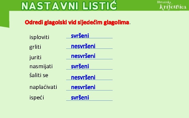 Odredi glagolski vid sljedećim glagolima. isploviti svršeni grliti nesvršeni juriti nasmijati šaliti se nesvršeni