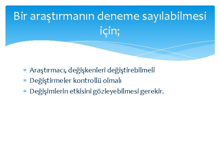 Bir araştırmanın deneme sayılabilmesi için; Araştırmacı, değişkenleri değiştirebilmeli Değiştirmeler kontrollü olmalı Değişimlerin etkisini gözleyebilmesi