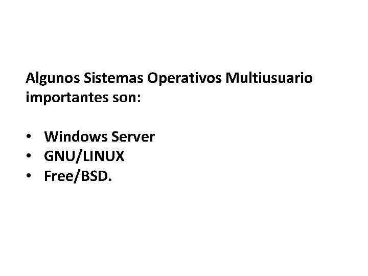 Algunos Sistemas Operativos Multiusuario importantes son: • Windows Server • GNU/LINUX • Free/BSD. 