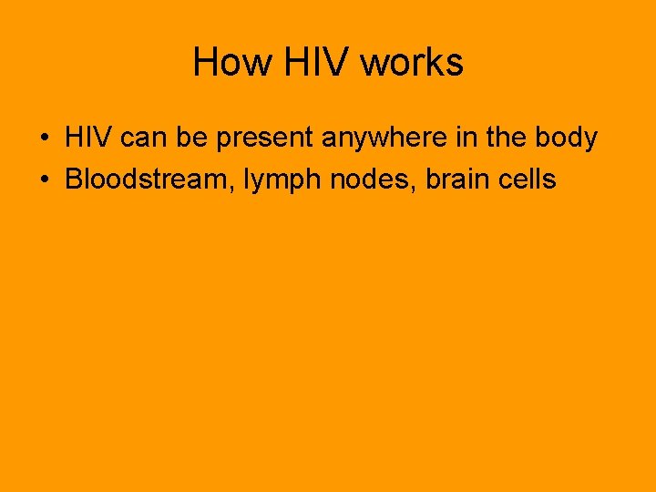 How HIV works • HIV can be present anywhere in the body • Bloodstream,