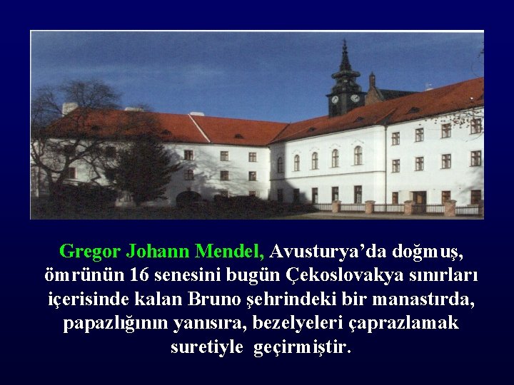 Gregor Johann Mendel, Avusturya’da doğmuş, ömrünün 16 senesini bugün Çekoslovakya sınırları içerisinde kalan Bruno