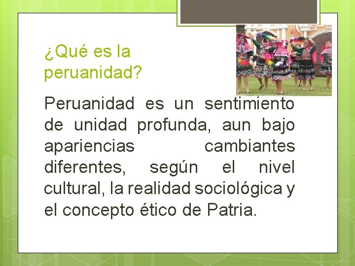 ¿Qué es la peruanidad? Peruanidad es un sentimiento de unidad profunda, aun bajo apariencias ¿Qué es la peruanidad? Peruanidad es un sentimiento de unidad profunda, aun bajo apariencias