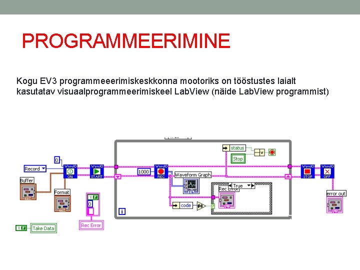 PROGRAMMEERIMINE Kogu EV 3 programmeeerimiskeskkonna mootoriks on tööstustes laialt kasutatav visuaalprogrammeerimiskeel Lab. View (näide