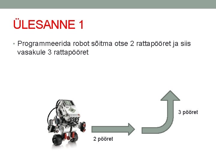 ÜLESANNE 1 • Programmeerida robot sõitma otse 2 rattapööret ja siis vasakule 3 rattapööret