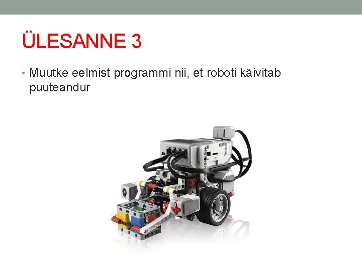 ÜLESANNE 3 • Muutke eelmist programmi nii, et roboti käivitab puuteandur 