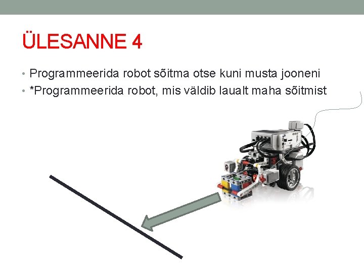 ÜLESANNE 4 • Programmeerida robot sõitma otse kuni musta jooneni • *Programmeerida robot, mis