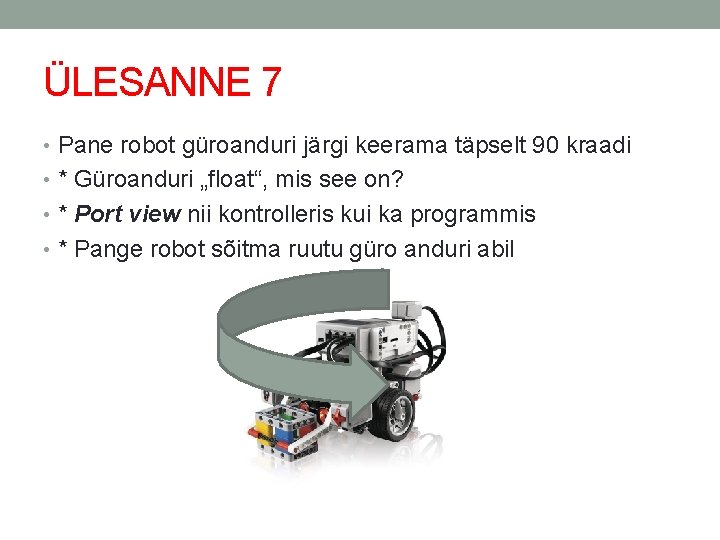 ÜLESANNE 7 • Pane robot güroanduri järgi keerama täpselt 90 kraadi • * Güroanduri